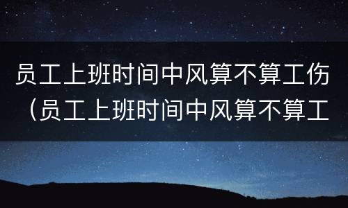 员工上班时间中风算不算工伤（员工上班时间中风算不算工伤事故）