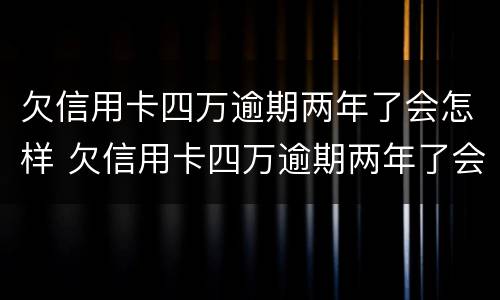 欠信用卡四万逾期两年了会怎样 欠信用卡四万逾期两年了会怎样呢
