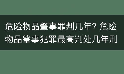 危险物品肇事罪判几年? 危险物品肇事犯罪最高判处几年刑期
