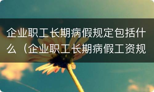 企业职工长期病假规定包括什么（企业职工长期病假工资规定）