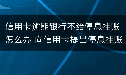 信用卡逾期银行不给停息挂账怎么办 向信用卡提出停息挂账银行不同意怎么办