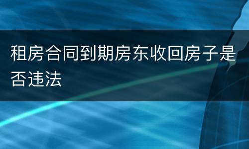 租房合同到期房东收回房子是否违法