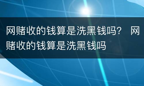 网赌收的钱算是洗黑钱吗？ 网赌收的钱算是洗黑钱吗