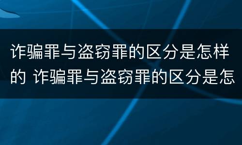 诈骗罪与盗窃罪的区分是怎样的 诈骗罪与盗窃罪的区分是怎样的处罚