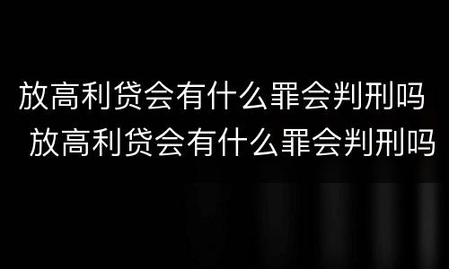 放高利贷会有什么罪会判刑吗 放高利贷会有什么罪会判刑吗多少年