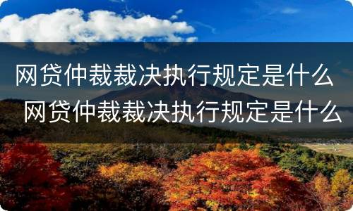 网贷仲裁裁决执行规定是什么 网贷仲裁裁决执行规定是什么意思