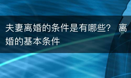 夫妻离婚的条件是有哪些？ 离婚的基本条件