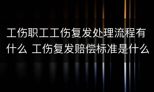 工伤职工工伤复发处理流程有什么 工伤复发赔偿标准是什么