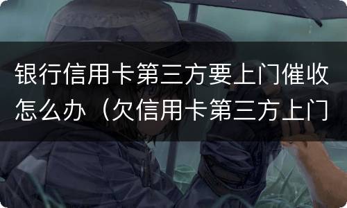 银行信用卡第三方要上门催收怎么办（欠信用卡第三方上门催收）