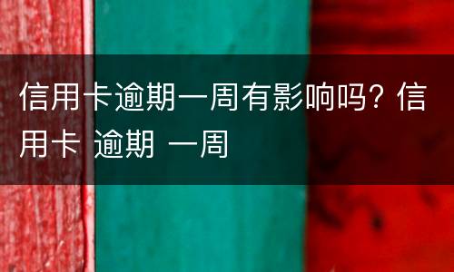 信用卡逾期一周有影响吗? 信用卡 逾期 一周