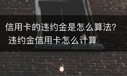信用卡的违约金是怎么算法？ 违约金信用卡怎么计算