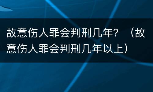 故意伤人罪会判刑几年？（故意伤人罪会判刑几年以上）