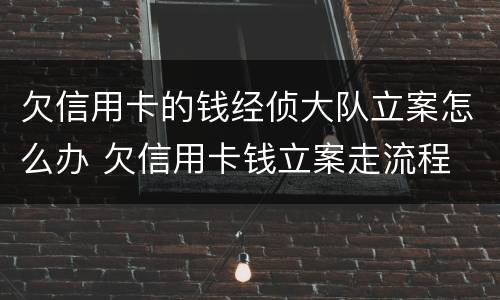 欠信用卡的钱经侦大队立案怎么办 欠信用卡钱立案走流程