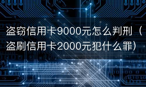 盗窃信用卡9000元怎么判刑（盗刷信用卡2000元犯什么罪）