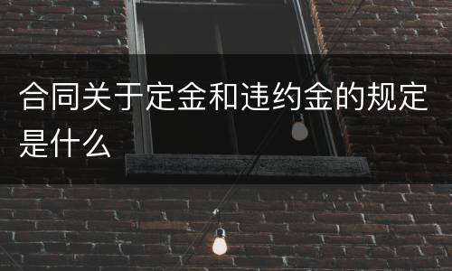 合同关于定金和违约金的规定是什么