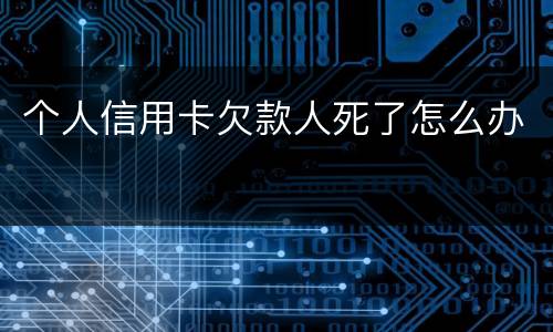 个人信用卡欠款人死了怎么办
