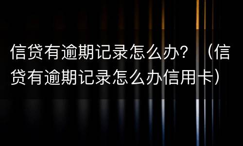 信贷有逾期记录怎么办？（信贷有逾期记录怎么办信用卡）