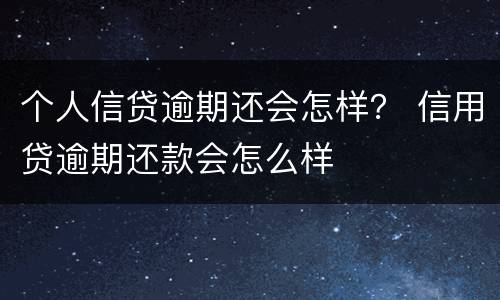 个人信贷逾期还会怎样？ 信用贷逾期还款会怎么样