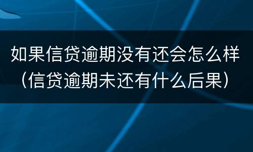 如果信贷逾期没有还会怎么样（信贷逾期未还有什么后果）