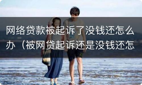 网络贷款被起诉了没钱还怎么办（被网贷起诉还是没钱还怎么办）