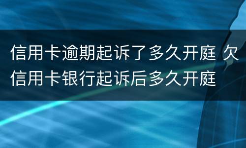 信用卡逾期起诉了多久开庭 欠信用卡银行起诉后多久开庭