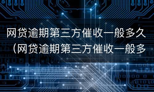 网贷逾期第三方催收一般多久（网贷逾期第三方催收一般多久上门）
