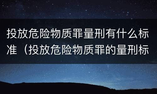 投放危险物质罪量刑有什么标准（投放危险物质罪的量刑标准）