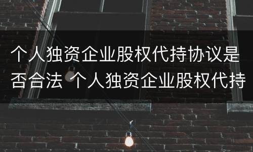 个人独资企业股权代持协议是否合法 个人独资企业股权代持协议是否合法的