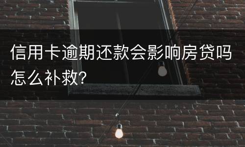 信用卡逾期还款会影响房贷吗怎么补救？
