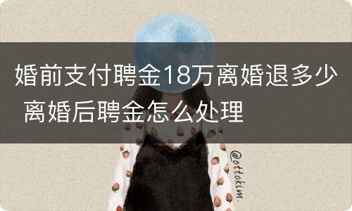 婚前支付聘金18万离婚退多少 离婚后聘金怎么处理