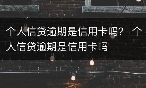 个人信贷逾期是信用卡吗？ 个人信贷逾期是信用卡吗