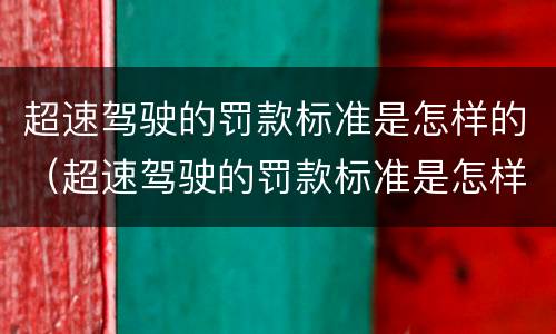 超速驾驶的罚款标准是怎样的（超速驾驶的罚款标准是怎样的呀）