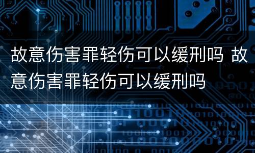 故意伤害罪轻伤可以缓刑吗 故意伤害罪轻伤可以缓刑吗