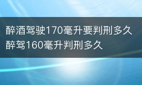 醉酒驾驶170毫升要判刑多久 醉驾160毫升判刑多久