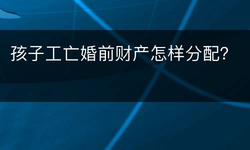 孩子工亡婚前财产怎样分配？