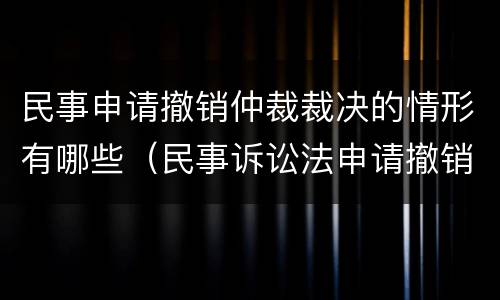 民事申请撤销仲裁裁决的情形有哪些（民事诉讼法申请撤销仲裁裁决）