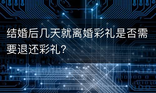 结婚后几天就离婚彩礼是否需要退还彩礼？