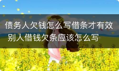 债务人欠钱怎么写借条才有效 别人借钱欠条应该怎么写