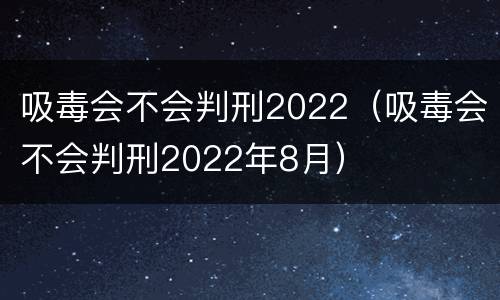 吸毒会不会判刑2022（吸毒会不会判刑2022年8月）