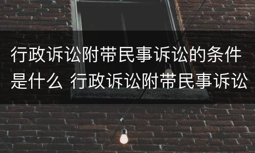 行政诉讼附带民事诉讼的条件是什么 行政诉讼附带民事诉讼的条件是什么