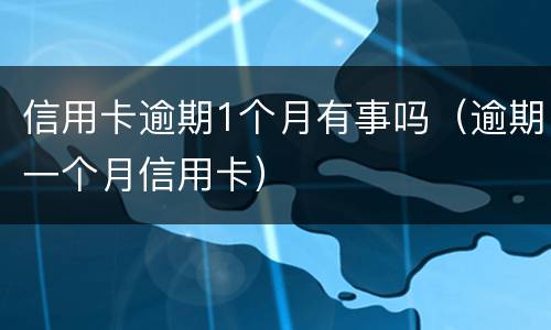 信用卡逾期1个月有事吗（逾期一个月信用卡）