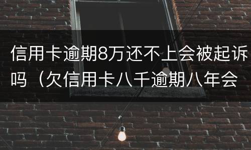 信用卡逾期8万还不上会被起诉吗（欠信用卡八千逾期八年会不会被起诉）