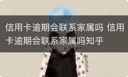 信用卡逾期会联系家属吗 信用卡逾期会联系家属吗知乎