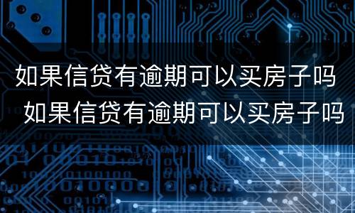 如果信贷有逾期可以买房子吗 如果信贷有逾期可以买房子吗怎么办