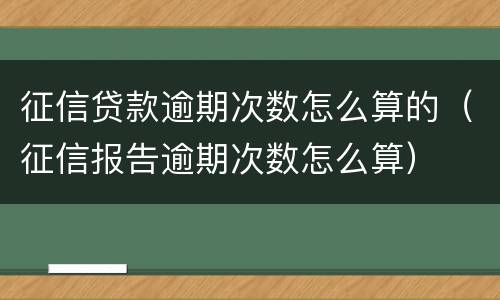 征信贷款逾期次数怎么算的（征信报告逾期次数怎么算）