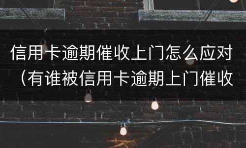 信用卡逾期催收上门怎么应对（有谁被信用卡逾期上门催收过）