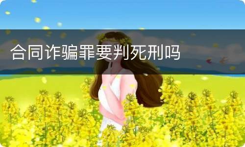 合同诈骗罪要判死刑吗
