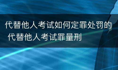 代替他人考试如何定罪处罚的 代替他人考试罪量刑