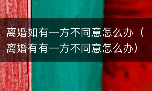 离婚如有一方不同意怎么办（离婚有有一方不同意怎么办）