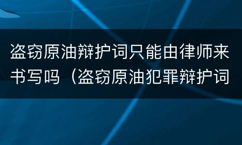 盗窃原油辩护词只能由律师来书写吗（盗窃原油犯罪辩护词）
